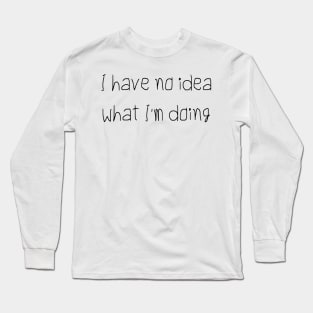 I Have No Idea What I'm Doing Long Sleeve T-Shirt